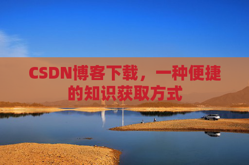 CSDN博客下载，一种便捷的知识获取方式